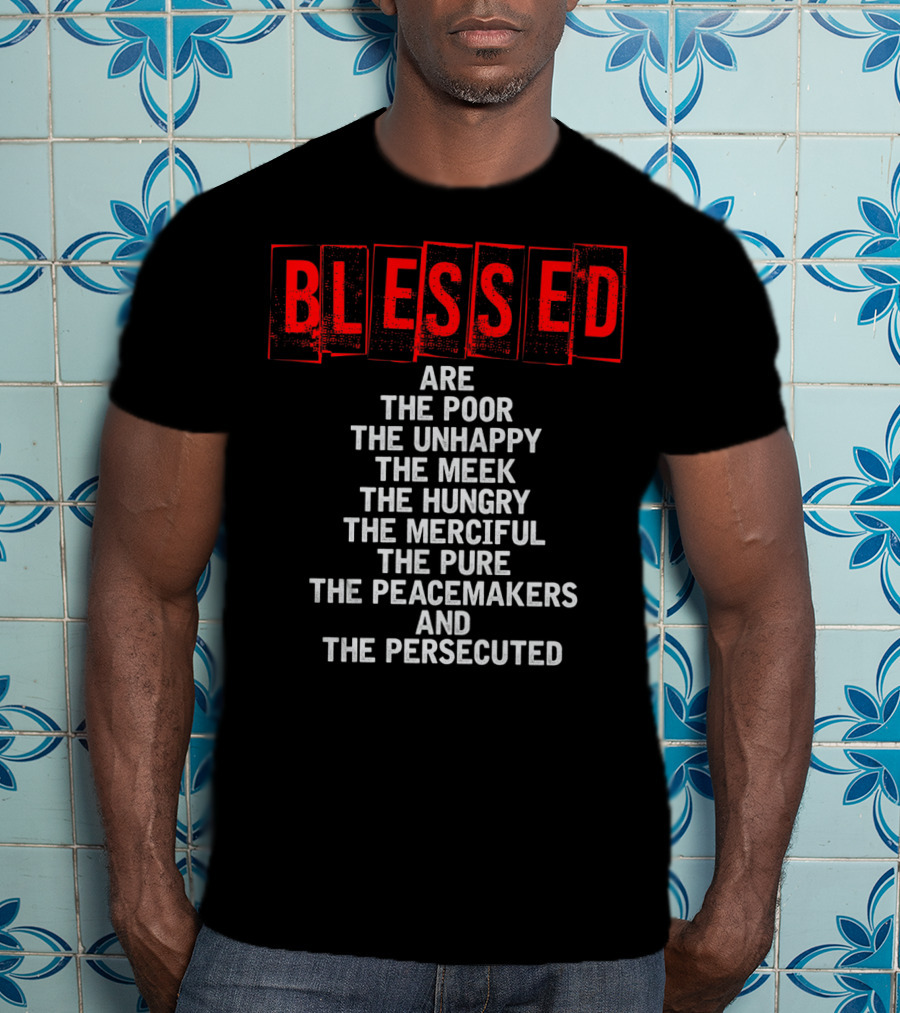 Blessed Are The Poor Unhappy Meek Hungry Merciful Pure Peacemakers Persecuted Matthew 5 Christian Beatitudes T-Shirt