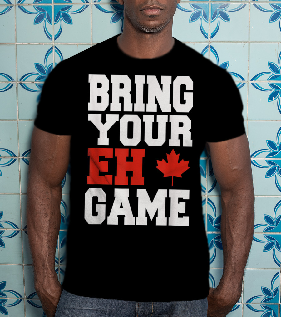 Bring Your Eh Game Funny Go Canada Maple Leaf T-Shirt