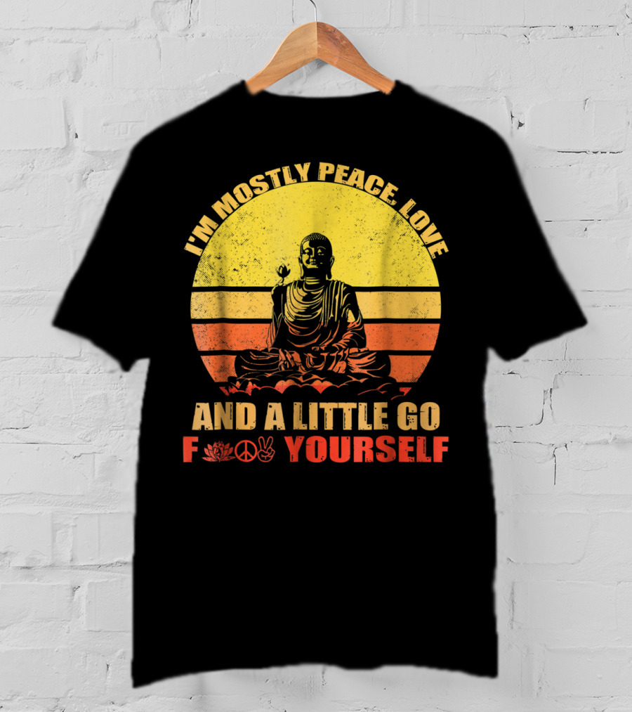 I'm Mostly Peace Love And A Little Go F Yourself Buddha Yoga Buddhism Zen Chill Bro T-Shirt