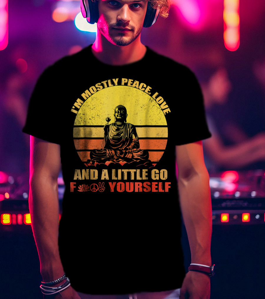 I'm Mostly Peace Love And A Little Go F Yourself Buddha Yoga Buddhism Zen Chill Bro T-Shirt