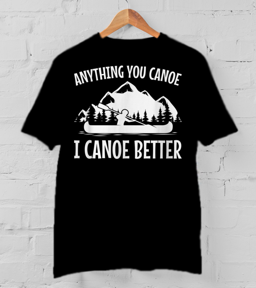 Anything You Canoe I Canoe Better Mountain Scene T-Shirt