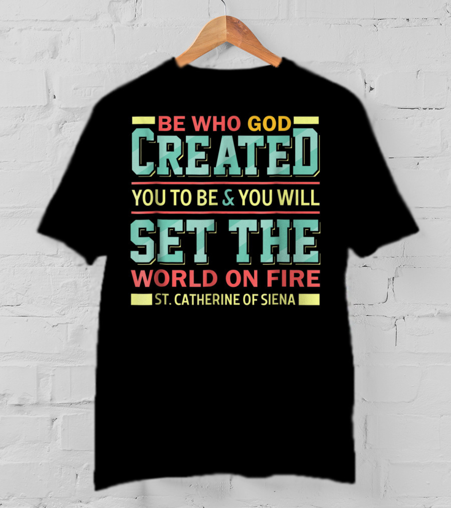 Be Who God Created You To Be And You Will Set The World On Fire St. Catherine Of Siena T-Shirt