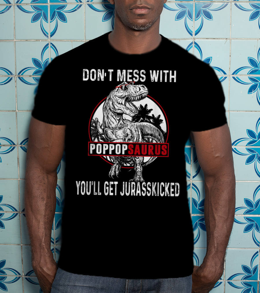 Don't Mess With Pop Popsaurus You'll Get Jurasskicked Dinosaur T-Shirt