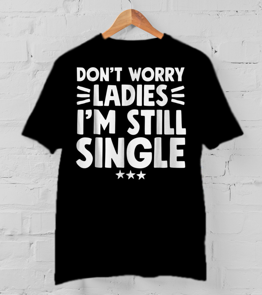 Don't Worry Ladies I'm Still Single With Stars T-Shirt
