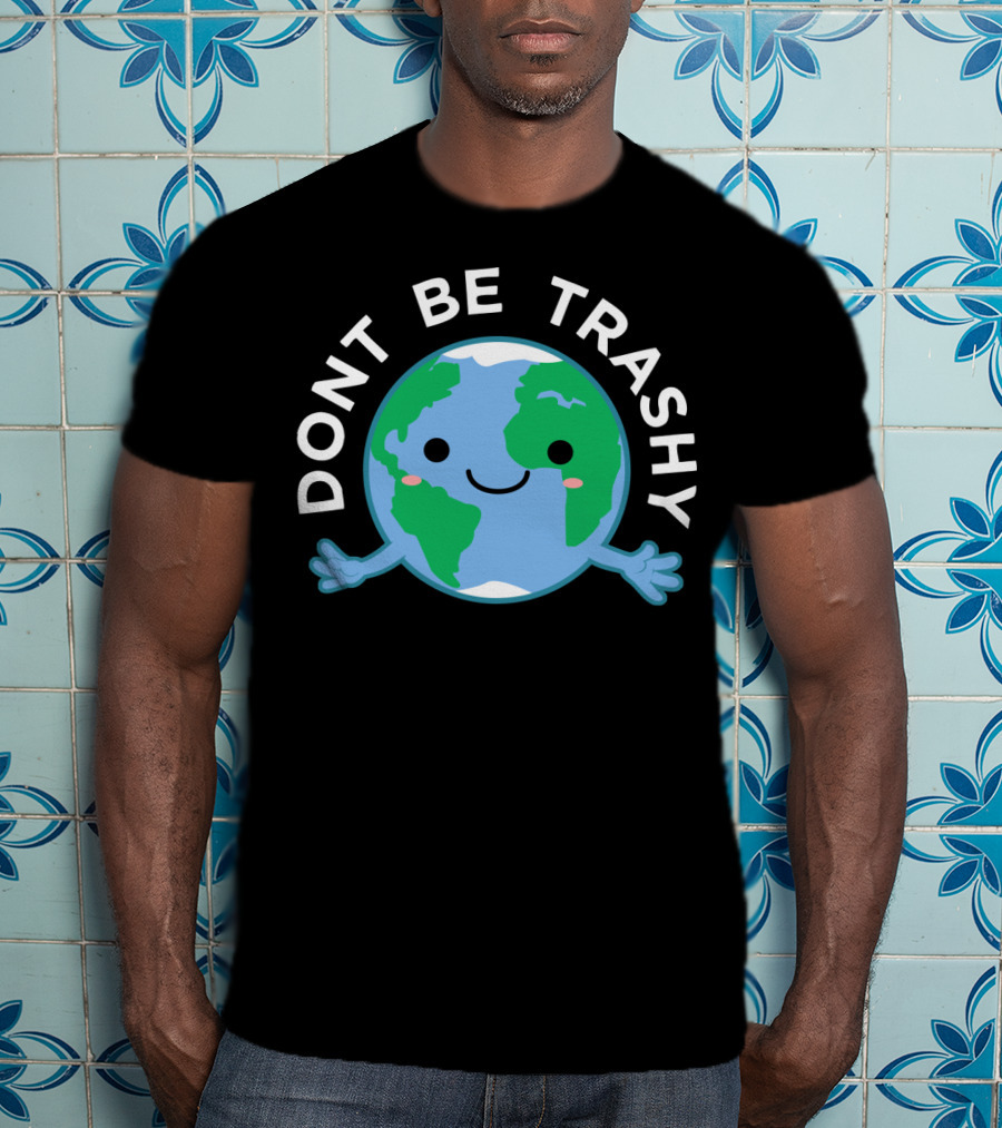 DONT BE TRASHY Earth Fun Save The Planet T-Shirt
