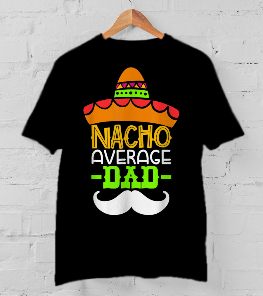 Father's Day Cinco De Mayo Nacho Average Dad Sombrero Mustache T-Shirt