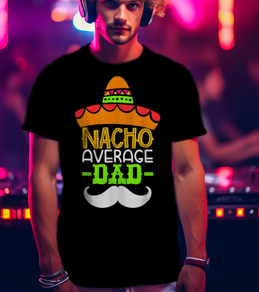 Father's Day Cinco De Mayo Nacho Average Dad Sombrero Mustache T-Shirt