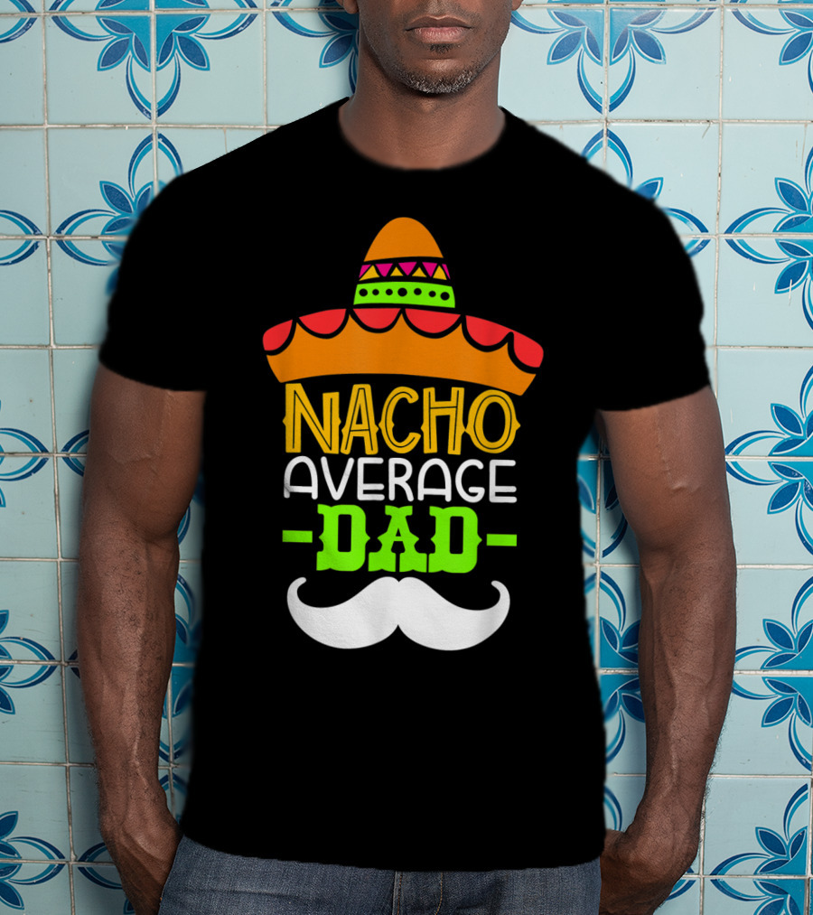 Father's Day Cinco De Mayo Nacho Average Dad Sombrero Mustache T-Shirt