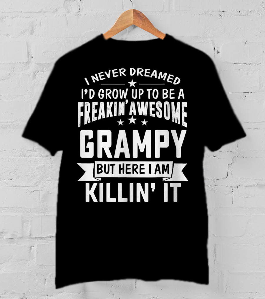 Never Dreamed I'd Grow Up To Be A Freakin' Awesome Grampy But Here I Am Killin' It T-Shirt