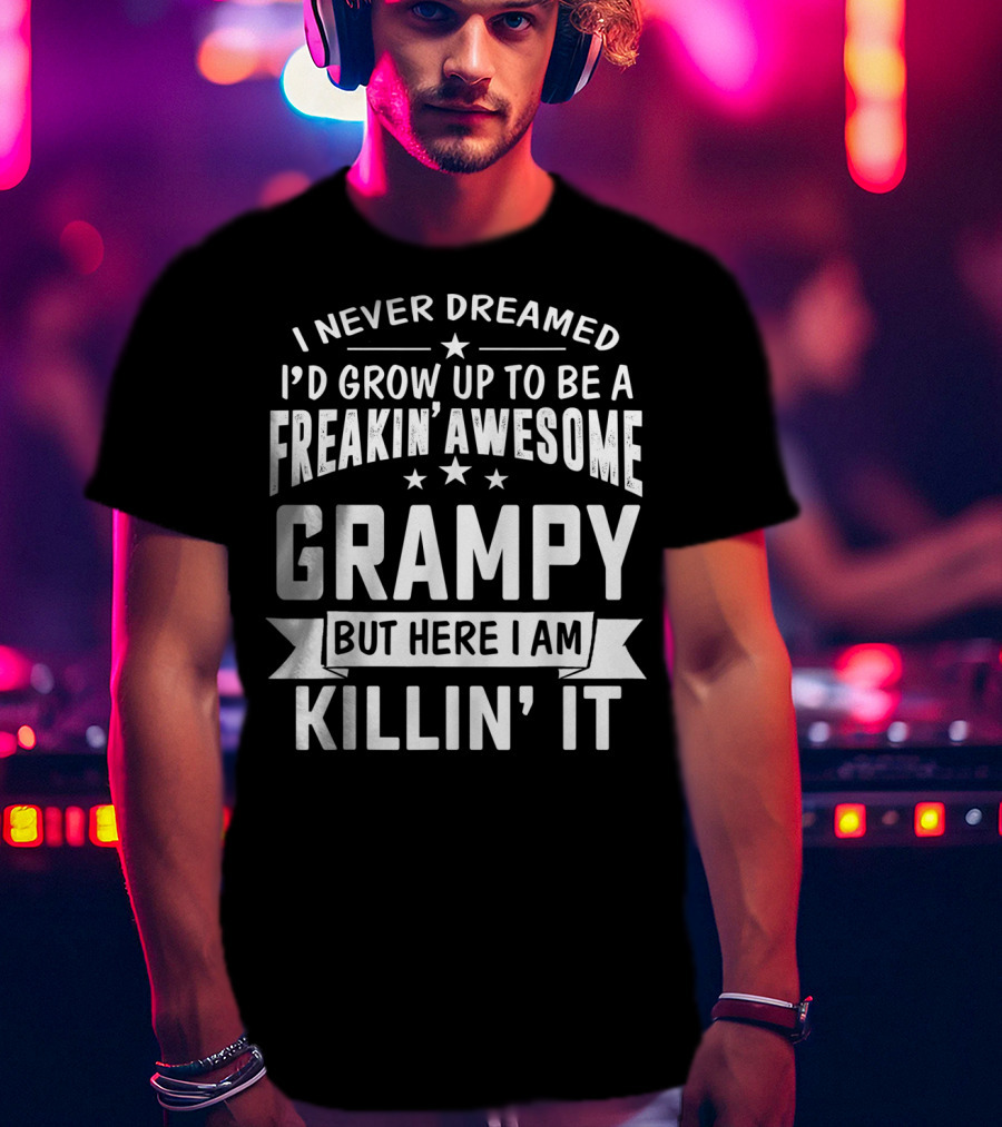 Never Dreamed I'd Grow Up To Be A Freakin' Awesome Grampy But Here I Am Killin' It T-Shirt