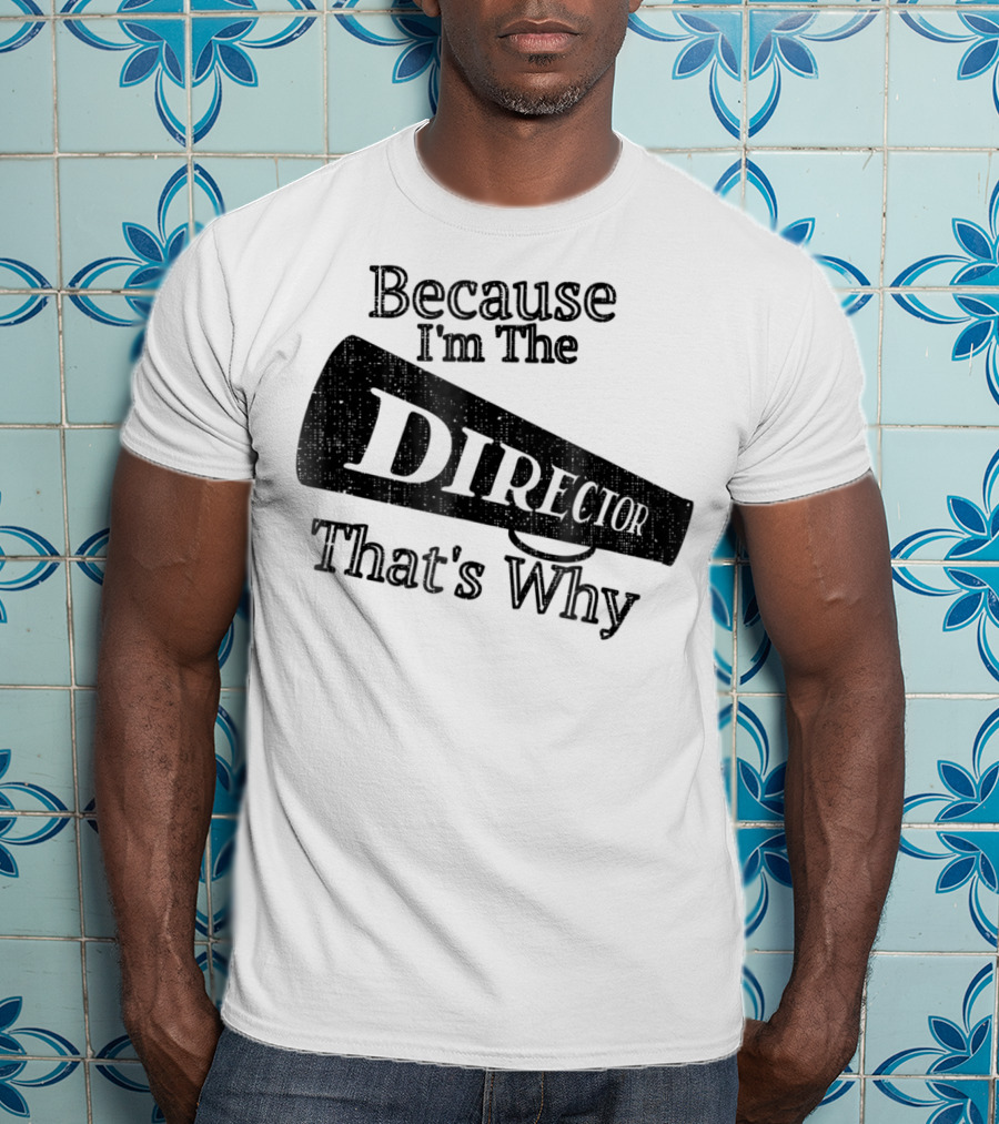 Because I'm The Director That's Why T-Shirt