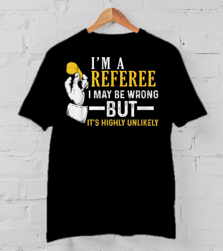I'm A Referee I May Be Wrong But It's Highly Unlikely T-Shirt
