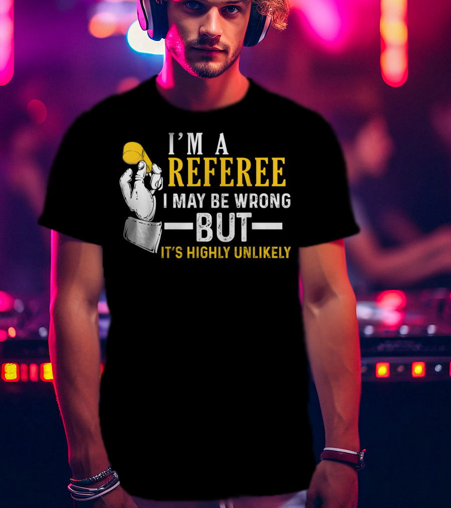I'm A Referee I May Be Wrong But It's Highly Unlikely T-Shirt