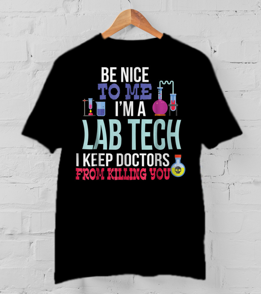 Be Nice To Me I'm A Lab Tech I Keep Doctors From Killing You T-Shirt