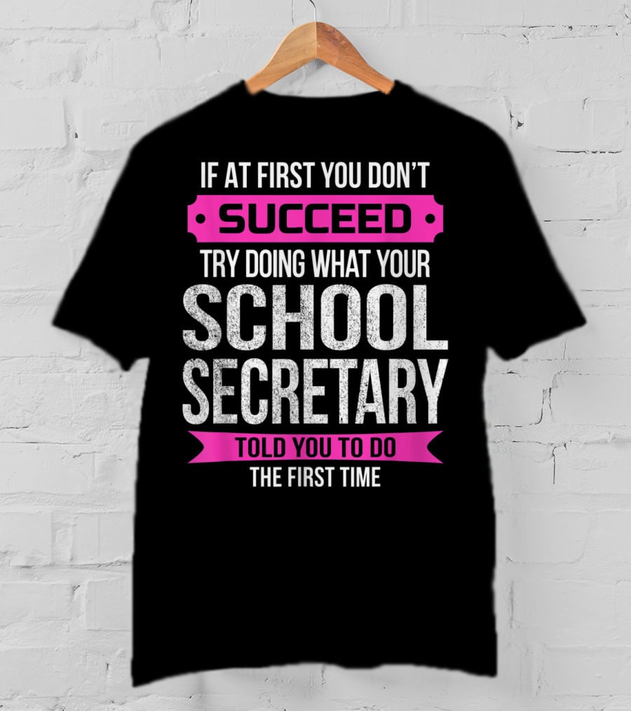 If At First You Don’t Succeed Try Doing What Your School Secretary Told You To Do The First Time T-Shirt