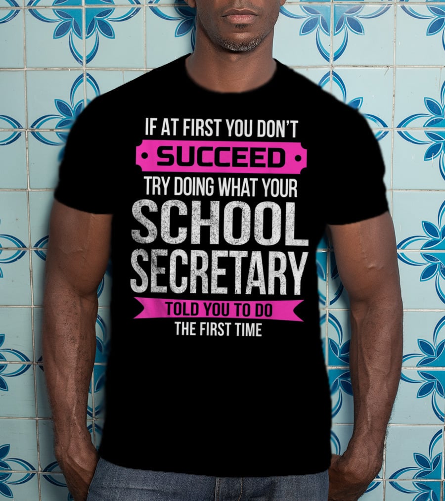 If At First You Don’t Succeed Try Doing What Your School Secretary Told You To Do The First Time T-Shirt