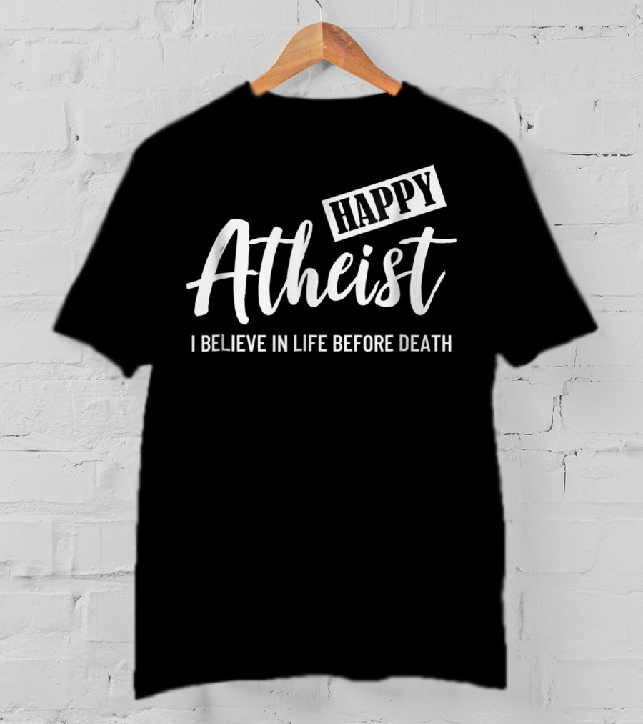 Happy Atheist I Believe In Life Before Death T-Shirt