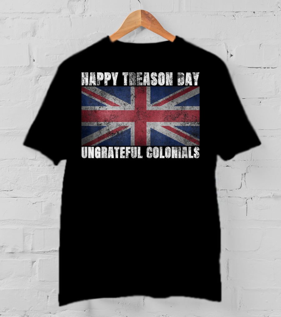 Happy Treason Day Ungrateful Colonials Union Jack Flag T-Shirt