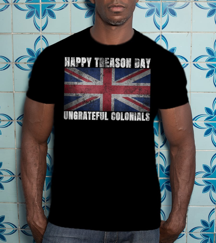 Happy Treason Day Ungrateful Colonials Union Jack Flag T-Shirt