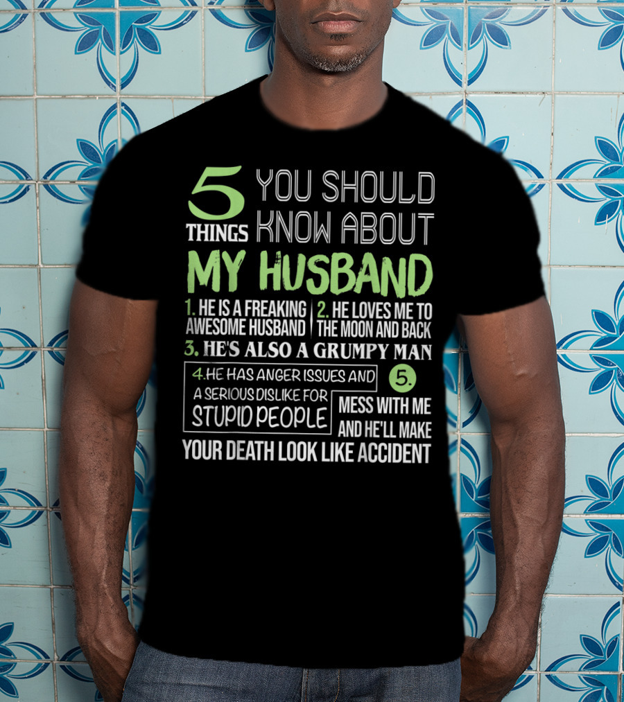 5 Things You Should Know About My Husband He Is Freaking Awesome Grumpy Serious Dislike For Stupid People Mess With Me Death Look Like Accident T-Shirt