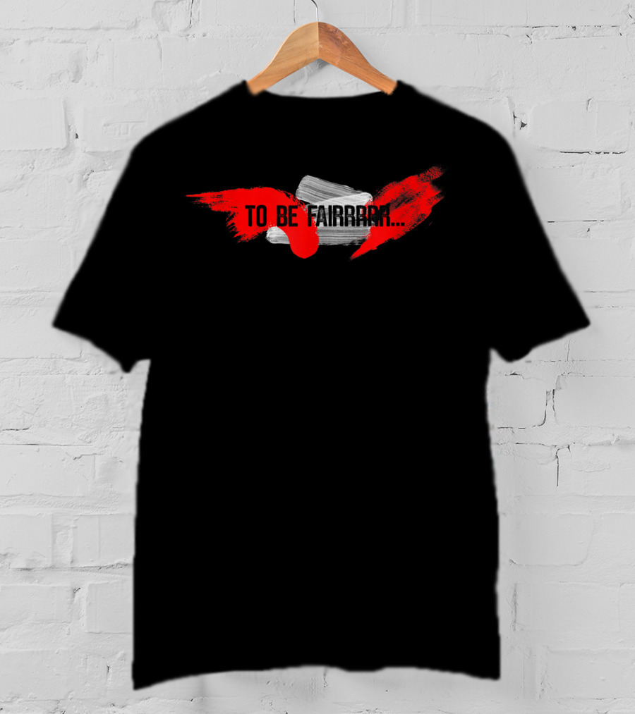 To Be Fairrrr Funny Joke Gag T-Shirt