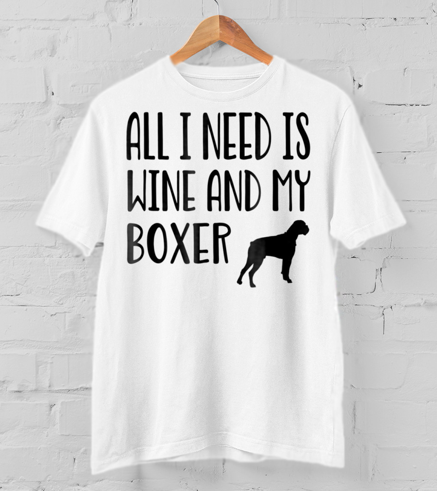 All I Need Is Wine And My Boxer T-Shirt