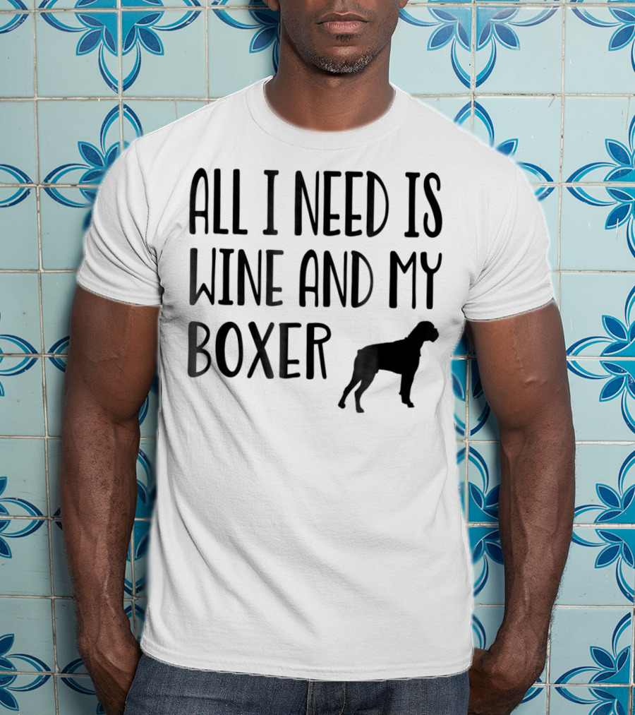 All I Need Is Wine And My Boxer T-Shirt