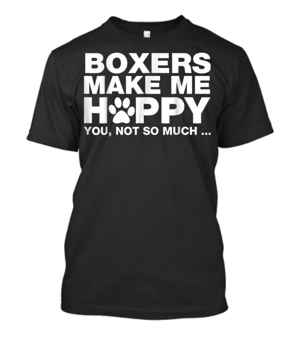 Boxers Make ME Happy You Not So Much T-Shirt