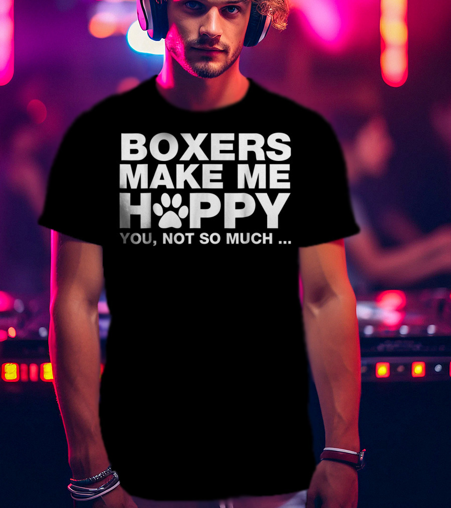 Boxers Make ME Happy You Not So Much T-Shirt