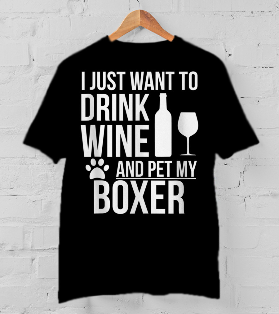 I Just Want To Drink Wine And Pet My Boxer Dog Owner Dog Lover Dog Mom Dog Dad T-Shirt