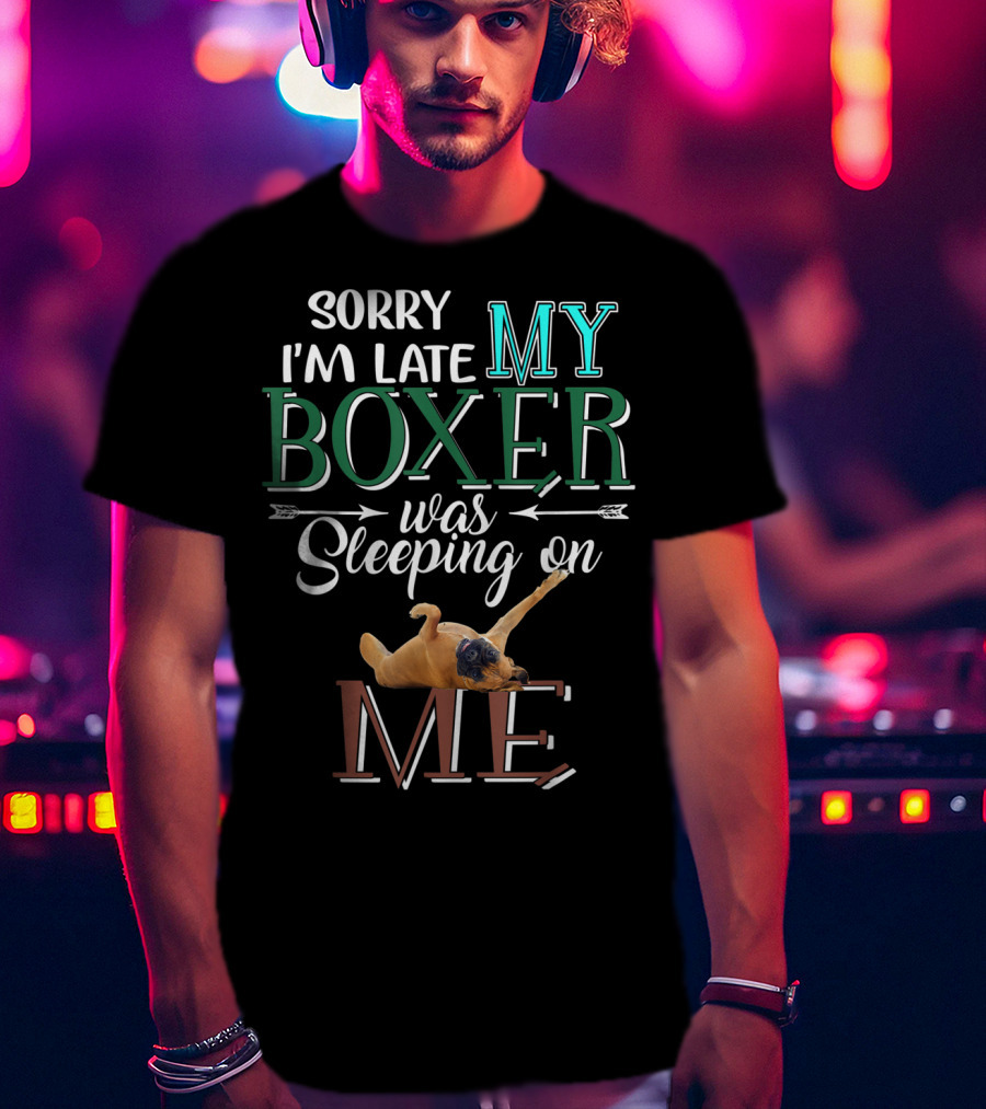Sorry I'm Late My Boxer Was Sleeping On Me T-Shirt