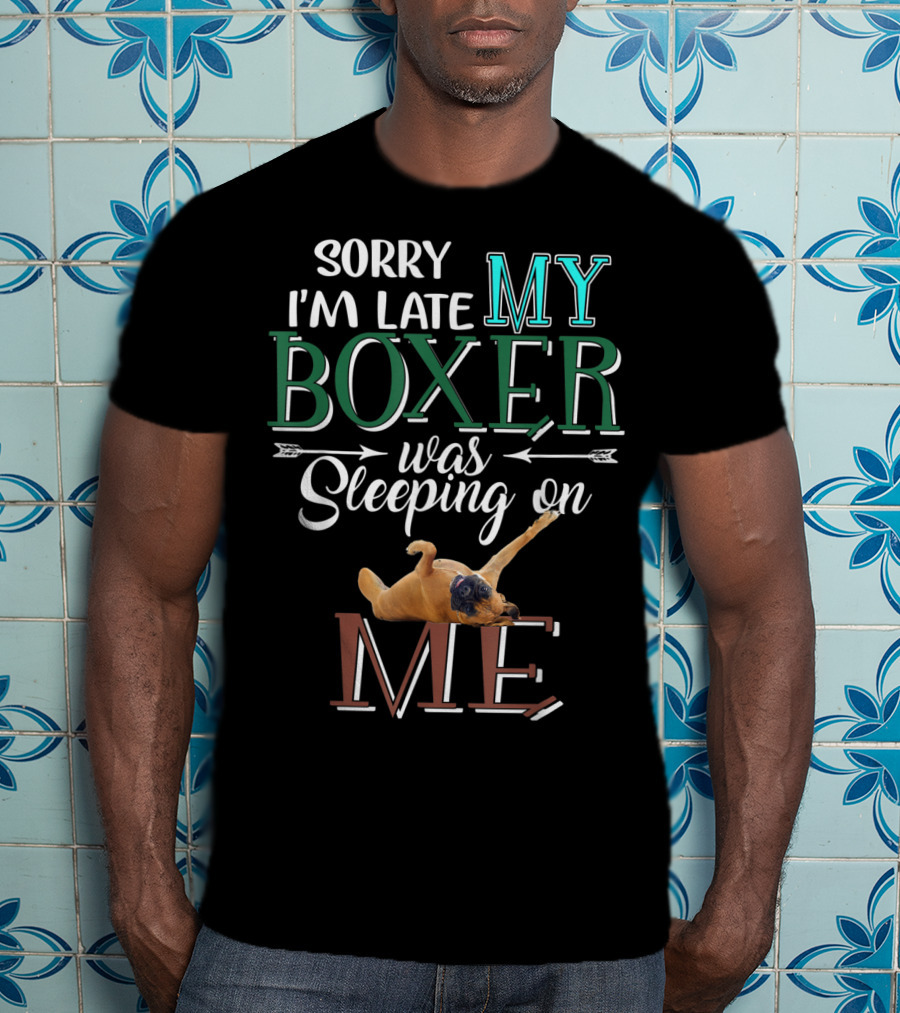 Sorry I'm Late My Boxer Was Sleeping On Me T-Shirt