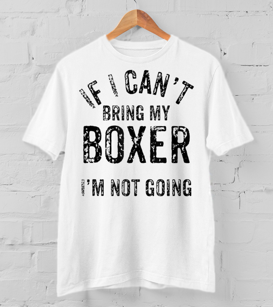 If I Can't Bring My Boxer I'm Not Going Dog Lover Tshirt T-Shirt