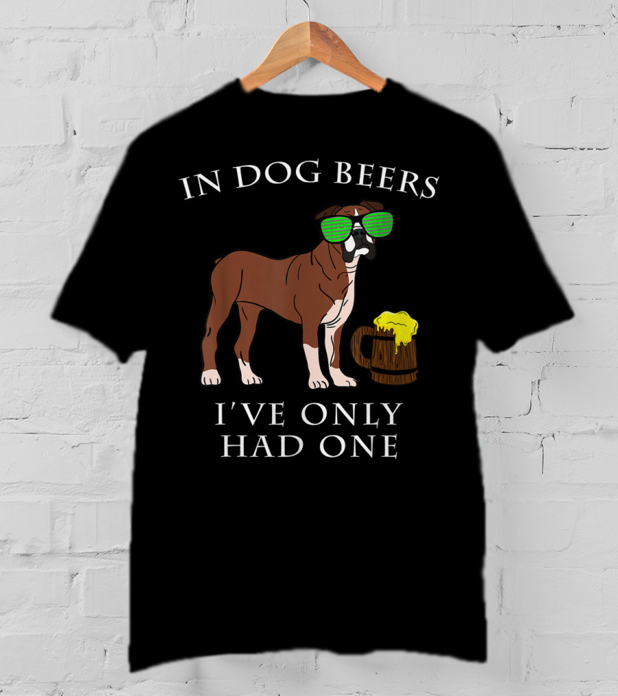 Boxer Dog With Sunglasses In Dog Beers I've Only Had One T-Shirt