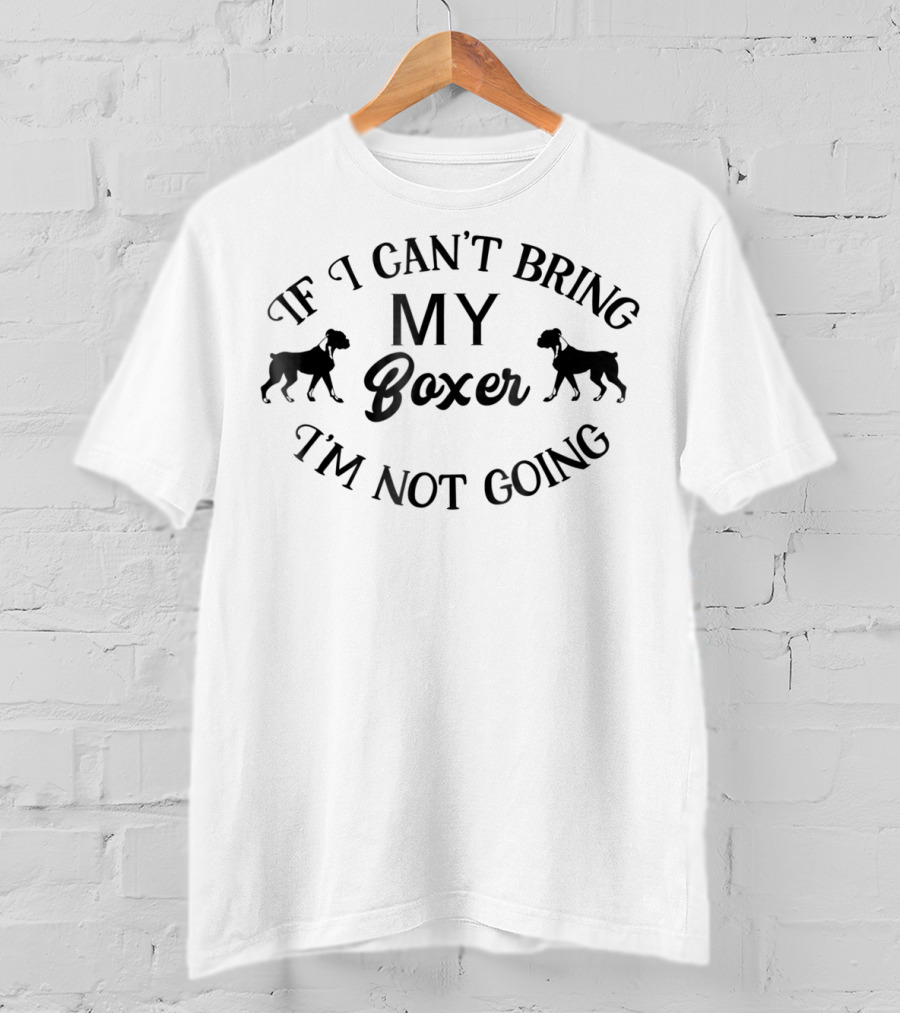 If I Can't Bring My Boxer I'm Not Going T-Shirt