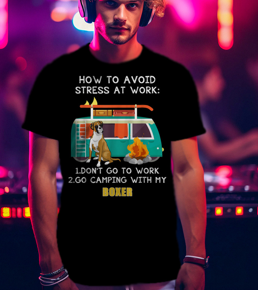 How To Avoid Stress At Work: Don't Go To Work Go Camping With My Boxer T-Shirt