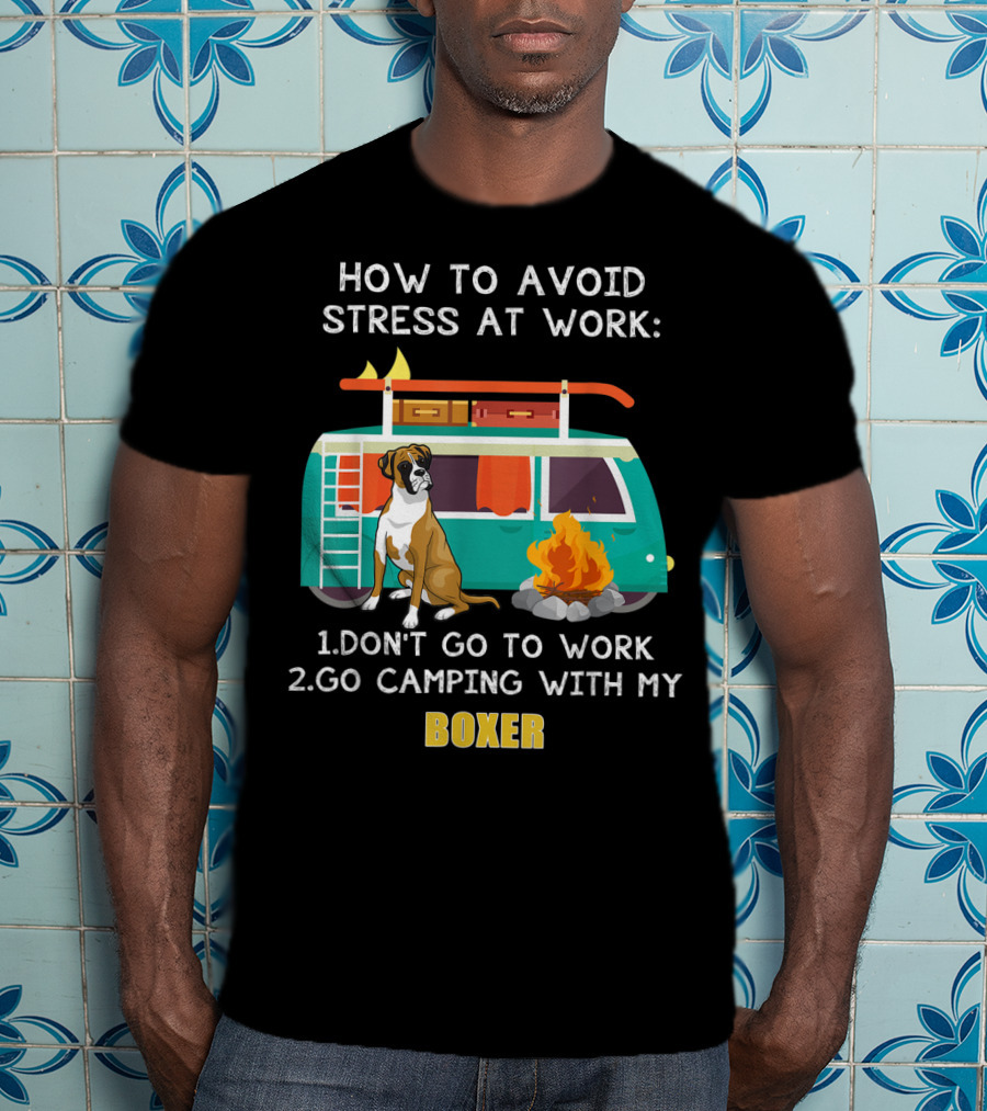 How To Avoid Stress At Work: Don't Go To Work Go Camping With My Boxer T-Shirt