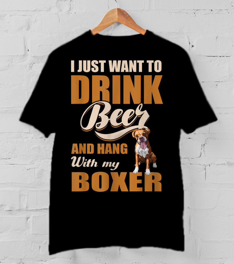 I Just Want To Drink Beer And Hang With My Boxer Dog T-Shirt