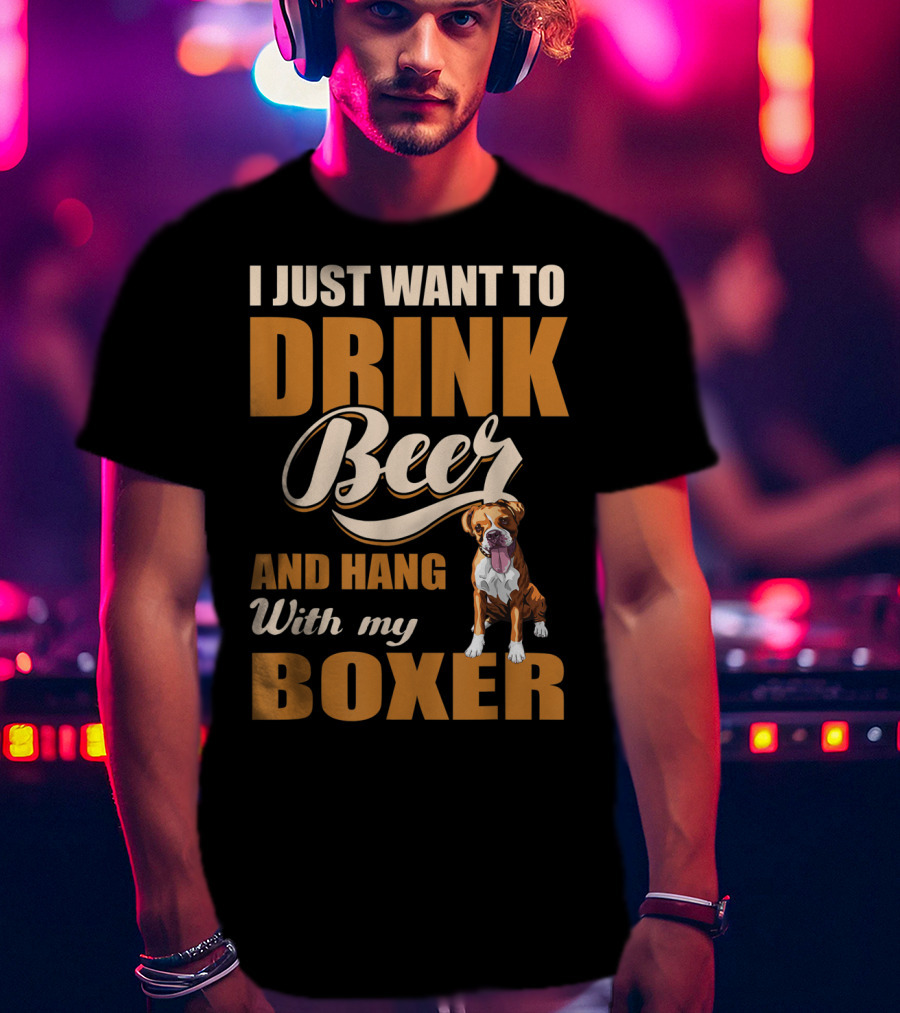 I Just Want To Drink Beer And Hang With My Boxer Dog T-Shirt