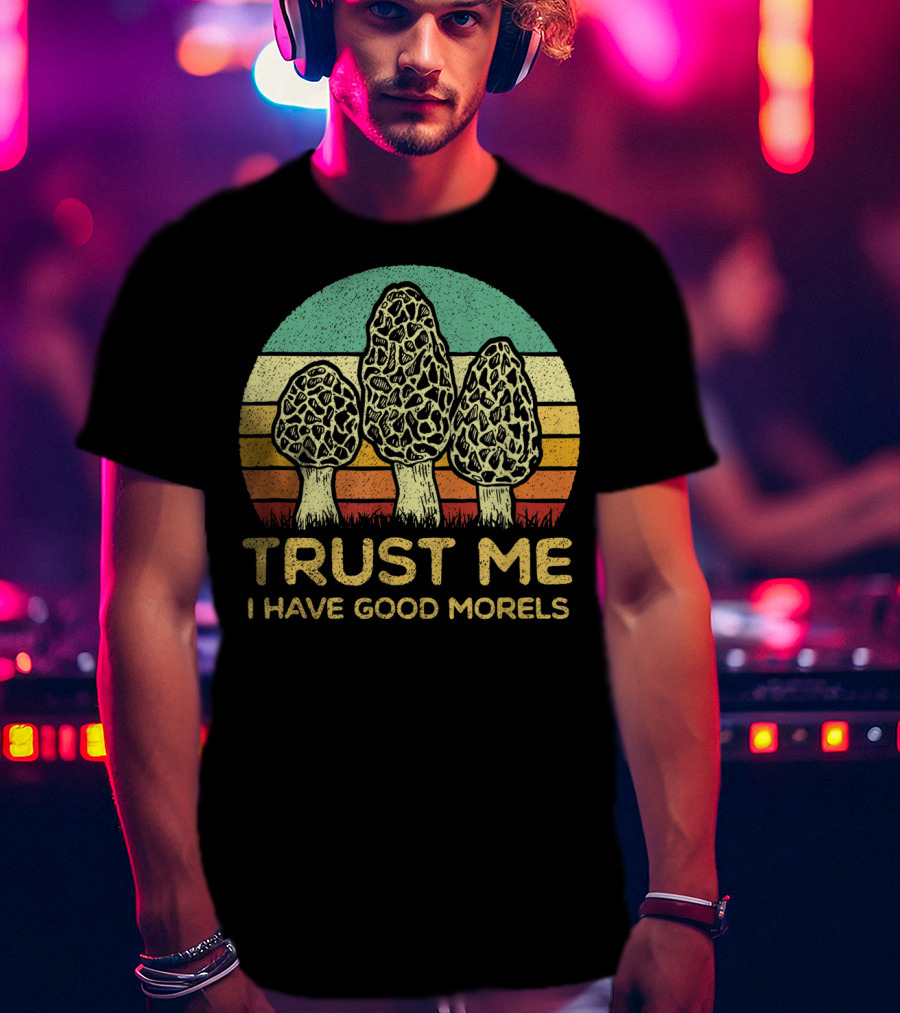 Trust Me I Have Good Morels Mushroom Foraging Hunters T-Shirt