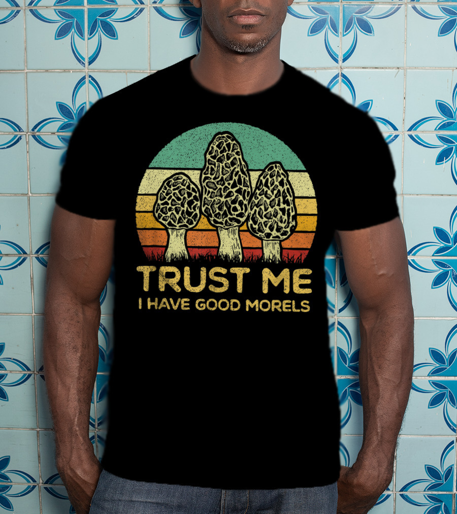 Trust Me I Have Good Morels Mushroom Foraging Hunters T-Shirt