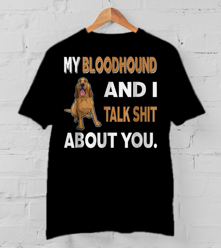 My Bloodhound And I Talk Shit About You T-Shirt
