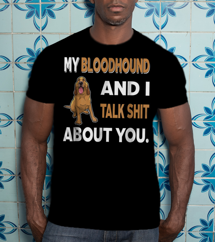 My Bloodhound And I Talk Shit About You T-Shirt