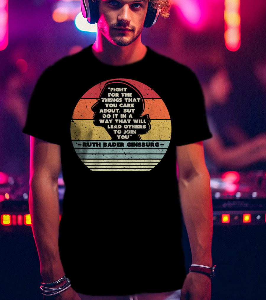 Ruth Bader Ginsburg Quote Fight For The Things You Care About T-Shirt