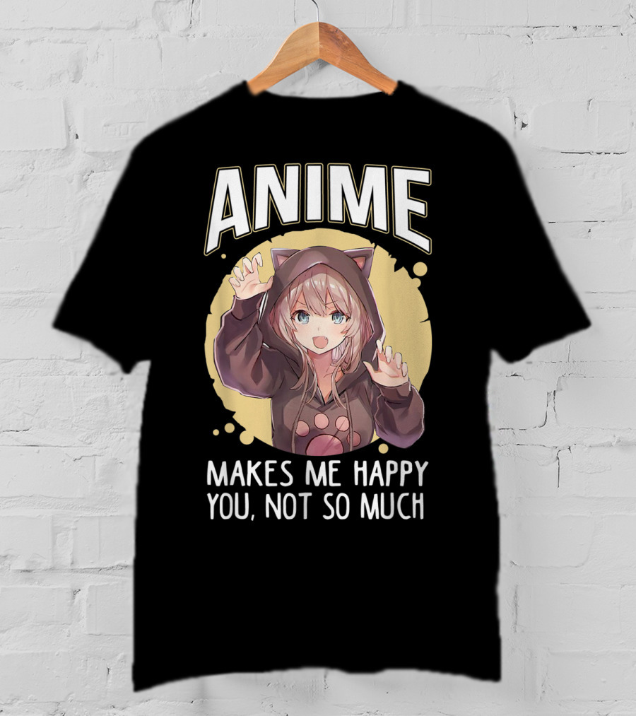Anime Makes Me Happy You Not So Much Cute Cat Eared Girl T-Shirt