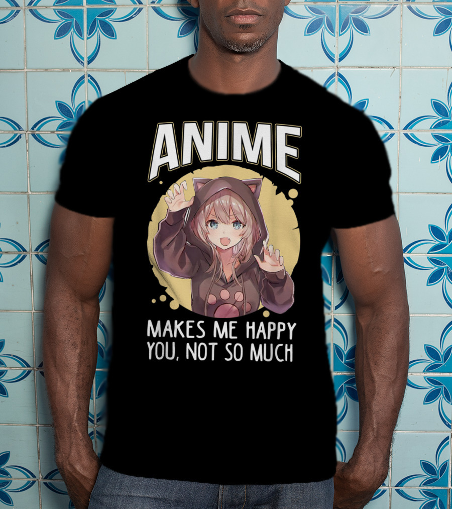 Anime Makes Me Happy You Not So Much Cute Cat Eared Girl T-Shirt