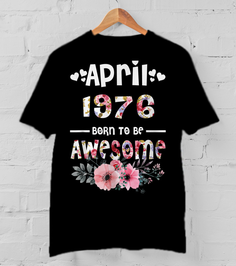 April 1976 Born To Be Awesome Flower Design 43rd Birthday T-Shirt