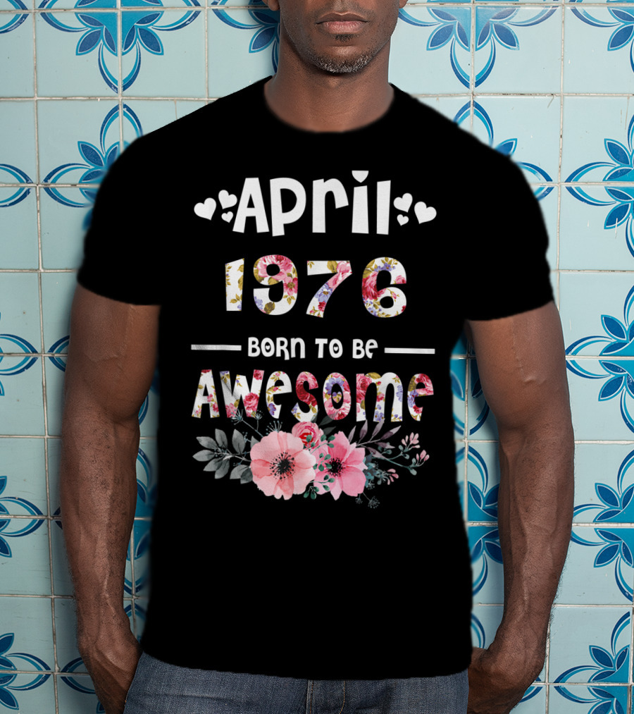 April 1976 Born To Be Awesome Flower Design 43rd Birthday T-Shirt