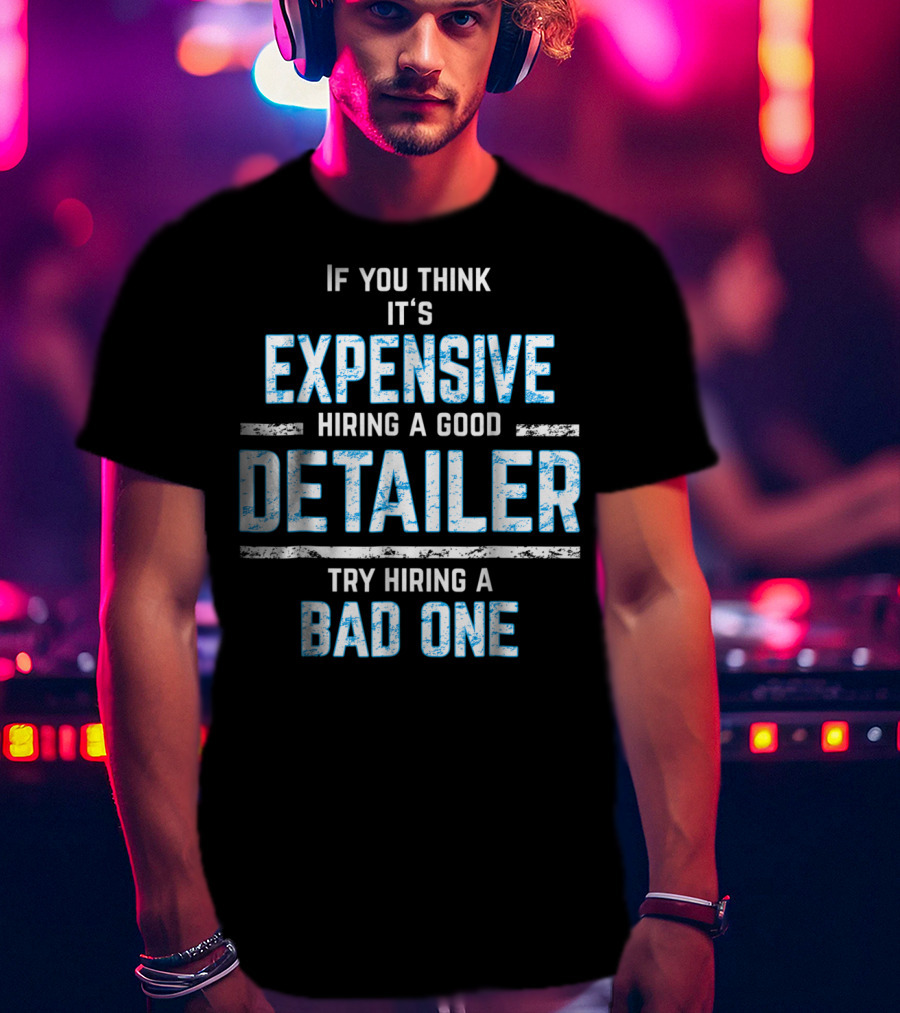 If You Think It's Expensive Hiring A Good Detailer Try Hiring A Bad One T-Shirt