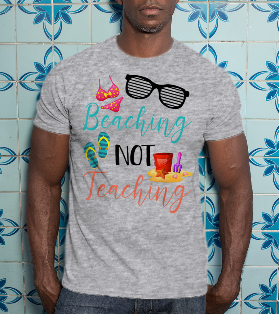 Beaching Not Teaching Funny Summer Sunglasses Bikini Flip Flops Sand Bucket T-Shirt
